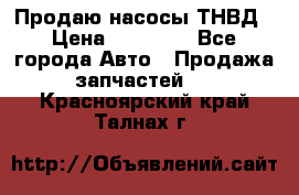 Продаю насосы ТНВД › Цена ­ 17 000 - Все города Авто » Продажа запчастей   . Красноярский край,Талнах г.